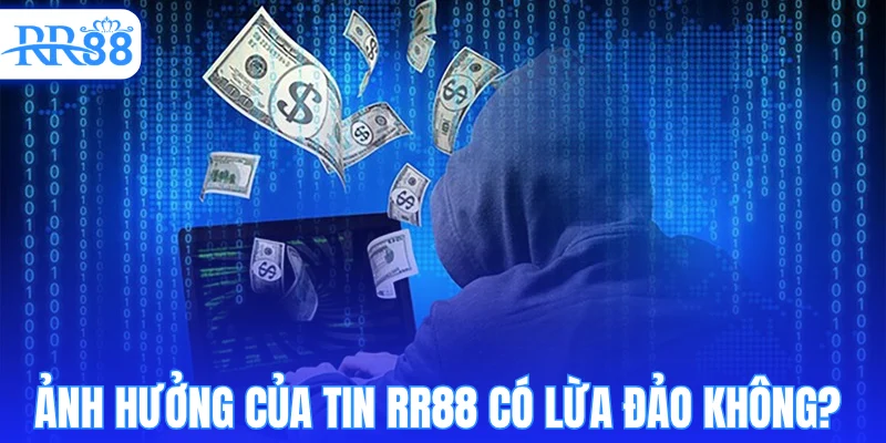 Ảnh hưởng của tin RR88 có lừa đảo không? 